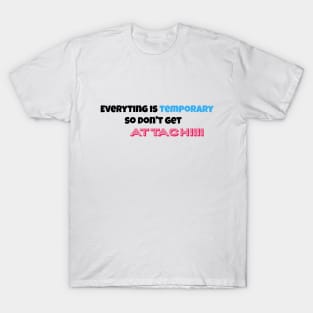 everytingh is temporary so don't get attach!!! T-Shirt